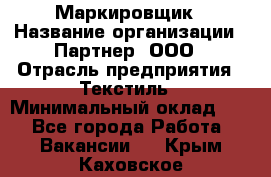 Маркировщик › Название организации ­ Партнер, ООО › Отрасль предприятия ­ Текстиль › Минимальный оклад ­ 1 - Все города Работа » Вакансии   . Крым,Каховское